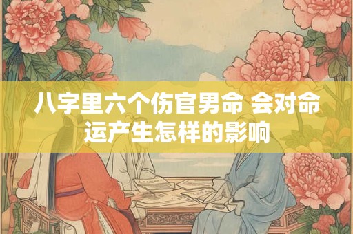 八字里六个伤官男命 会对命运产生怎样的影响