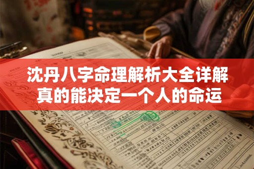 沈丹八字命理解析大全详解 真的能决定一个人的命运吗
