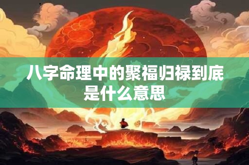八字命理中的聚福归禄到底是什么意思