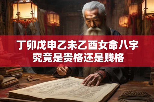 丁卯戊申乙未乙酉女命八字 究竟是贵格还是贱格