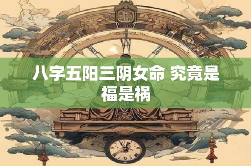 八字五阳三阴女命 究竟是福是祸