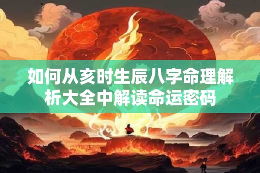 如何从亥时生辰八字命理解析大全中解读命运密码