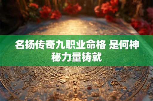 名扬传奇九职业命格 是何神秘力量铸就