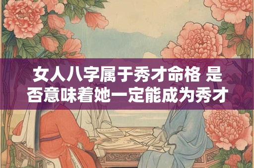 女人八字属于秀才命格 是否意味着她一定能成为秀才