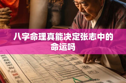 八字命理真能决定张志中的命运吗