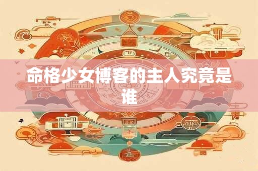 命格少女博客的主人究竟是谁