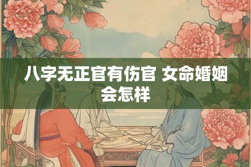 八字无正官有伤官 女命婚姻会怎样