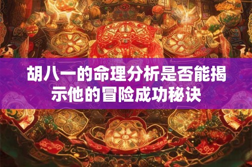 胡八一的命理分析是否能揭示他的冒险成功秘诀