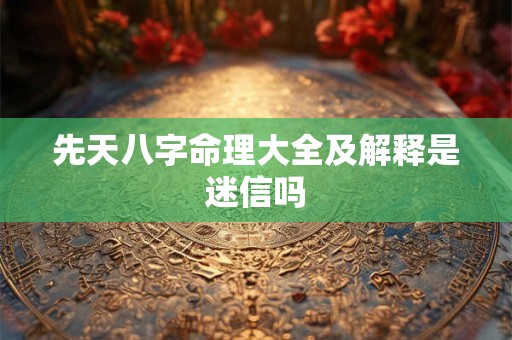 先天八字命理大全及解释是迷信吗