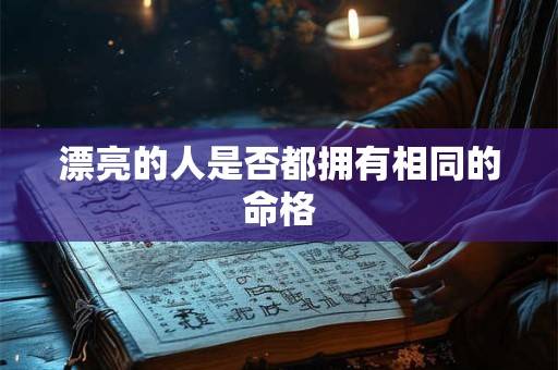 漂亮的人是否都拥有相同的命格