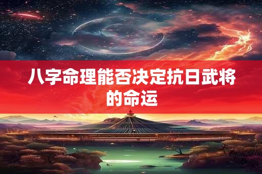 八字命理能否决定抗日武将的命运