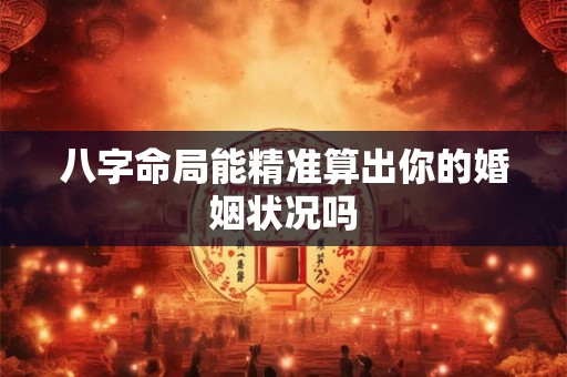 八字命局能精准算出你的婚姻状况吗