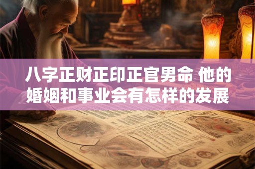 八字正财正印正官男命 他的婚姻和事业会有怎样的发展