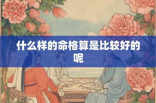 什么样的命格算是比较好的呢
