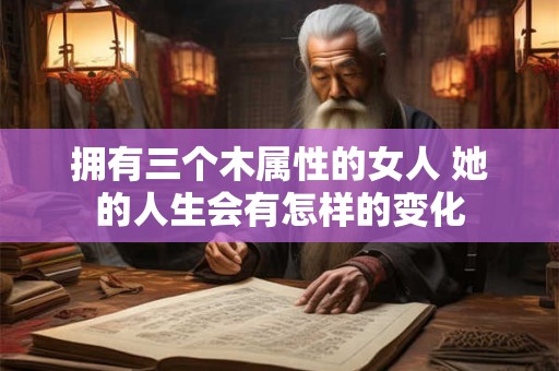 拥有三个木属性的女人 她的人生会有怎样的变化