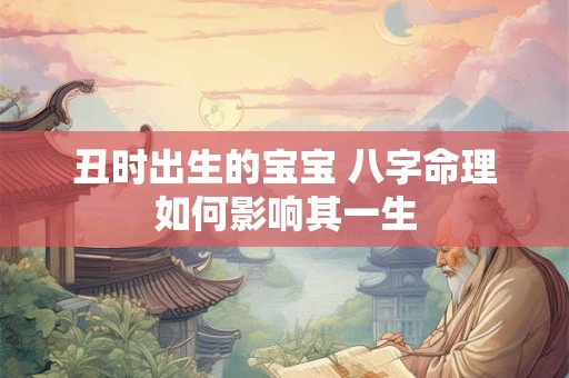 丑时出生的宝宝 八字命理如何影响其一生