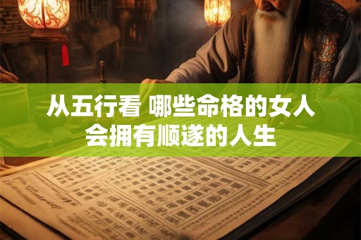 从五行看 哪些命格的女人会拥有顺遂的人生