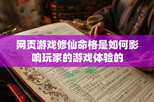 网页游戏修仙命格是如何影响玩家的游戏体验的