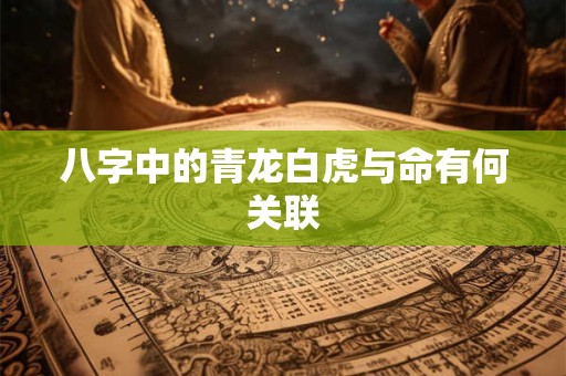 八字中的青龙白虎与命有何关联
