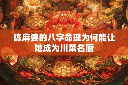 陈麻婆的八字命理为何能让她成为川菜名厨