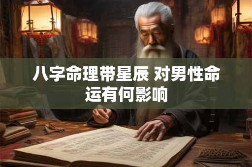八字命理带星辰 对男性命运有何影响