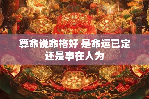 算命说命格好 是命运已定还是事在人为