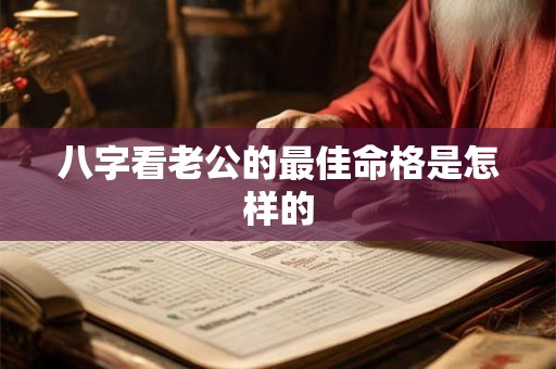 八字看老公的最佳命格是怎样的