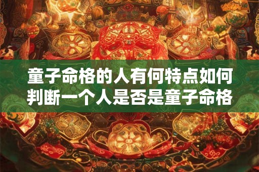 童子命格的人有何特点如何判断一个人是否是童子命格
