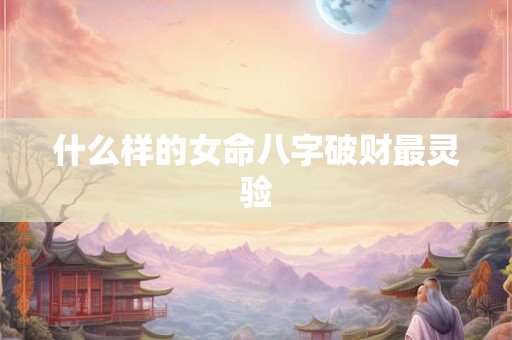 什么样的女命八字破财最灵验