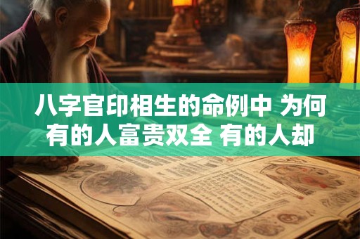 八字官印相生的命例中 为何有的人富贵双全 有的人却碌碌无为