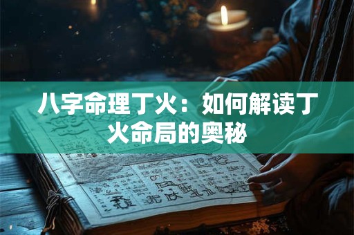 八字命理丁火：如何解读丁火命局的奥秘