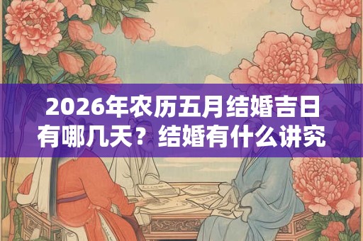 2026年农历五月结婚吉日有哪几天？结婚有什么讲究？