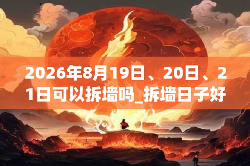 2026年8月19日、20日、21日可以拆墙吗_拆墙日子好吗