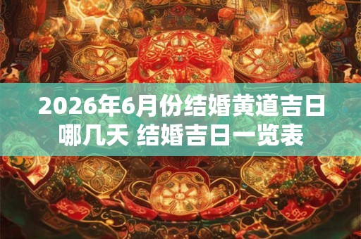2026年6月份结婚黄道吉日哪几天 结婚吉日一览表