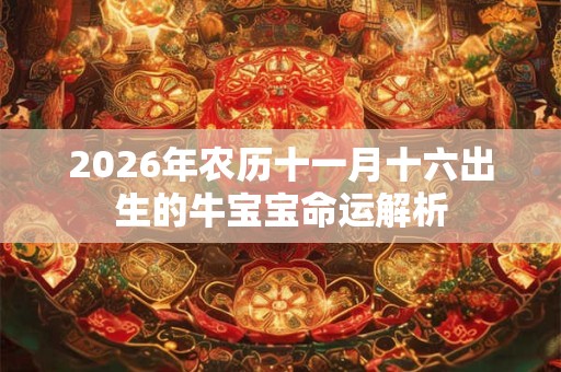 2026年农历十一月十六出生的牛宝宝命运解析