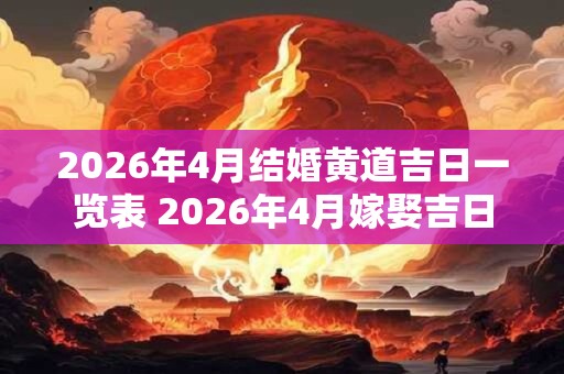 2026年4月结婚黄道吉日一览表 2026年4月嫁娶吉日! 2026年4月结婚黄道吉日一览表 2026年4月嫁娶吉日!