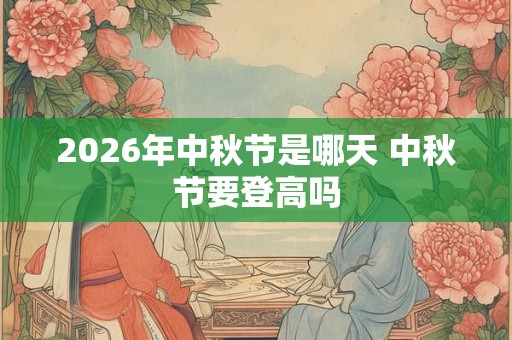 2026年中秋节是哪天 中秋节要登高吗