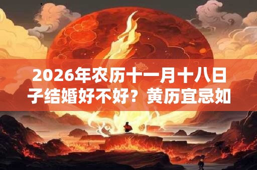 2026年农历十一月十八日子结婚好不好？黄历宜忌如何？