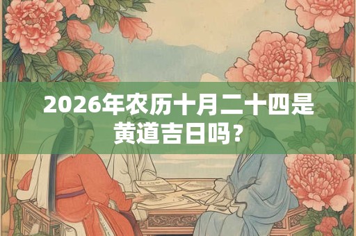 2026年农历十月二十四是黄道吉日吗？