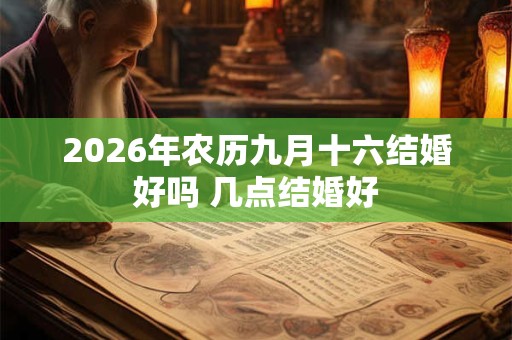 2026年农历九月十六结婚好吗 几点结婚好