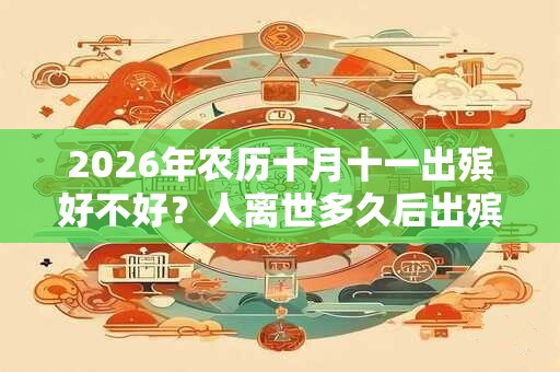 2026年农历十月十一出殡好不好？人离世多久后出殡？