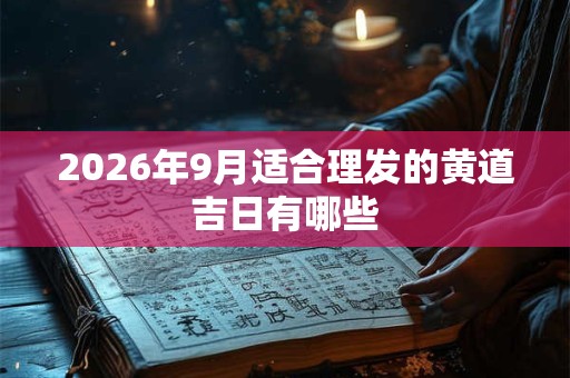 2026年9月适合理发的黄道吉日有哪些