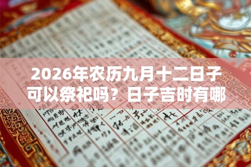 2026年农历九月十二日子可以祭祀吗？日子吉时有哪些？
