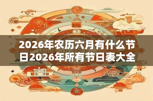2026年农历六月有什么节日2026年所有节日表大全
