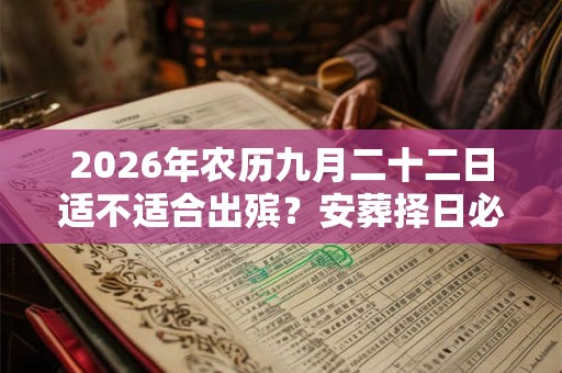 2026年农历九月二十二日适不适合出殡？安葬择日必背口诀