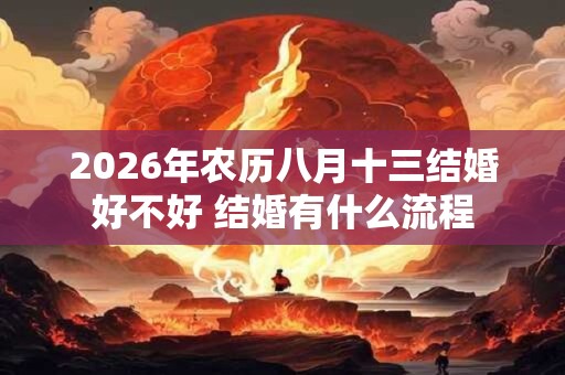 2026年农历八月十三结婚好不好 结婚有什么流程 2026年农历八月十三结婚好不好 结婚有什么流程