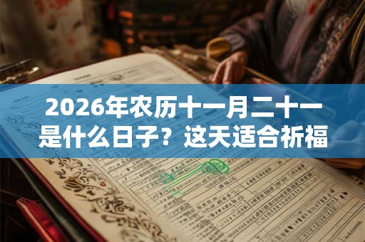 2026年农历十一月二十一是什么日子?这天适合祈福求财吗? 2026年农历十一月二十一是什么日子?这天适合祈福求财吗?