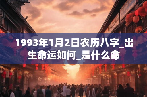 1993年1月2日农历八字_出生命运如何_是什么命