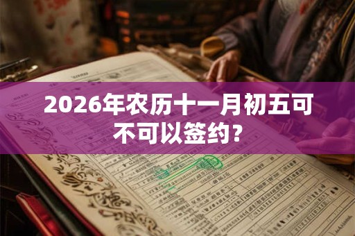 2026年农历十一月初五可不可以签约？