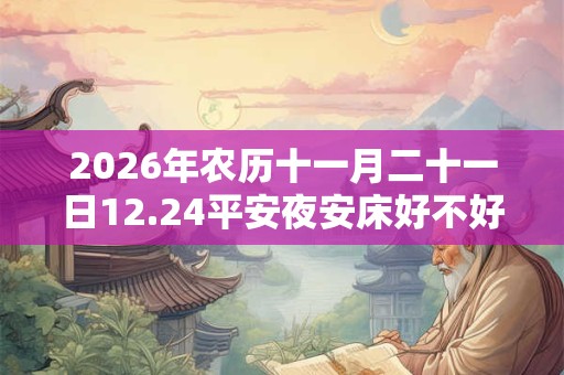 2026年农历十一月二十一日12.24平安夜安床好不好？